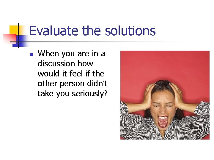 Evaluate the solutions n When you are in a discussion how would it feel