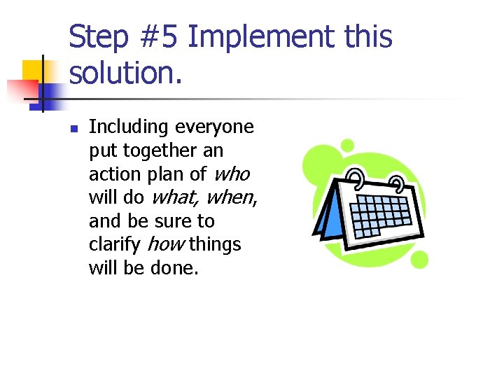 Step #5 Implement this solution. n Including everyone put together an action plan of