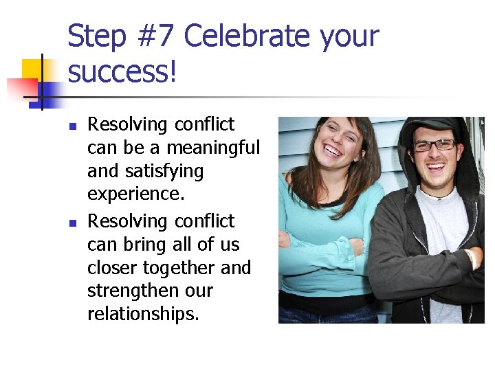 Step #7 Celebrate your success! n n Resolving conflict can be a meaningful and