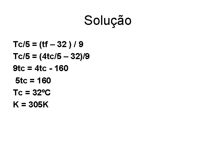 Solução Tc/5 = (tf – 32 ) / 9 Tc/5 = (4 tc/5 –