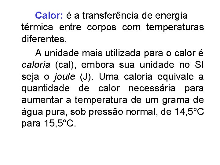 Calor: é a transferência de energia térmica entre corpos com temperaturas diferentes. A unidade