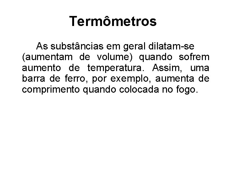 Termômetros As substâncias em geral dilatam-se (aumentam de volume) quando sofrem aumento de temperatura.