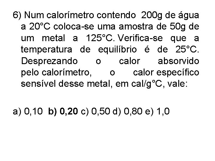 6) Num calorímetro contendo 200 g de água a 20°C coloca-se uma amostra de