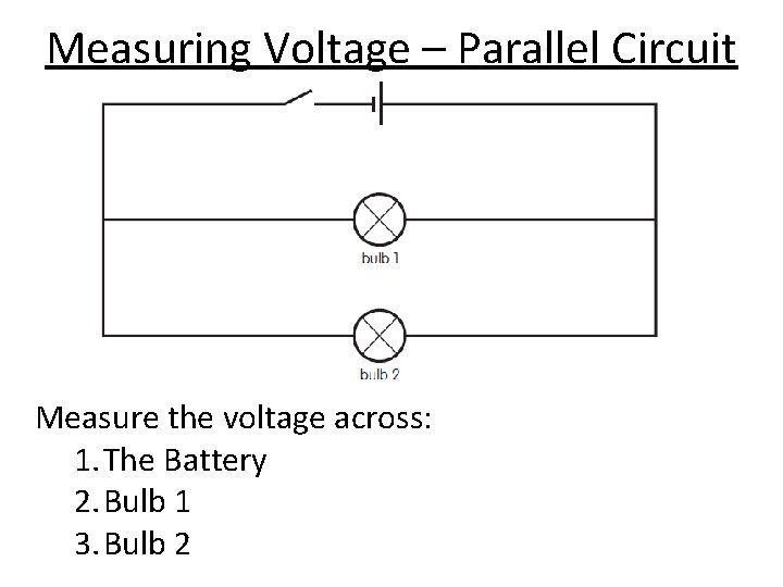 Measuring Voltage – Parallel Circuit Measure the voltage across: 1. The Battery 2. Bulb