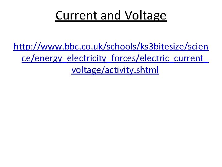 Current and Voltage http: //www. bbc. co. uk/schools/ks 3 bitesize/scien ce/energy_electricity_forces/electric_current_ voltage/activity. shtml 