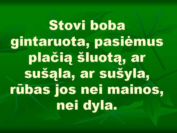 Stovi boba gintaruota, pasiėmus plačią šluotą, ar sušąla, ar sušyla, rūbas jos nei mainos,