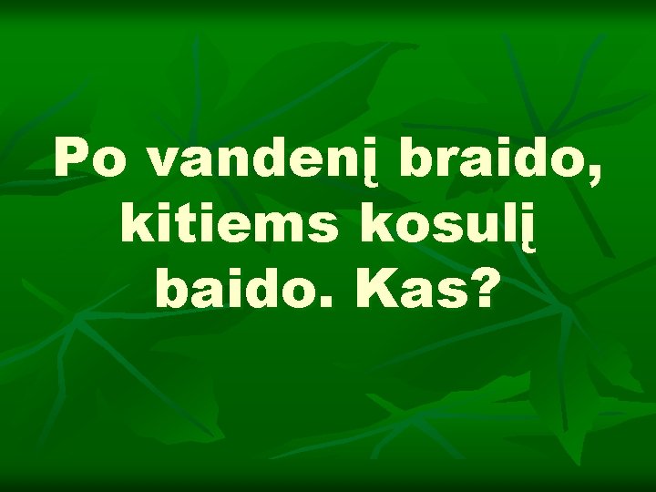 Po vandenį braido, kitiems kosulį baido. Kas? 