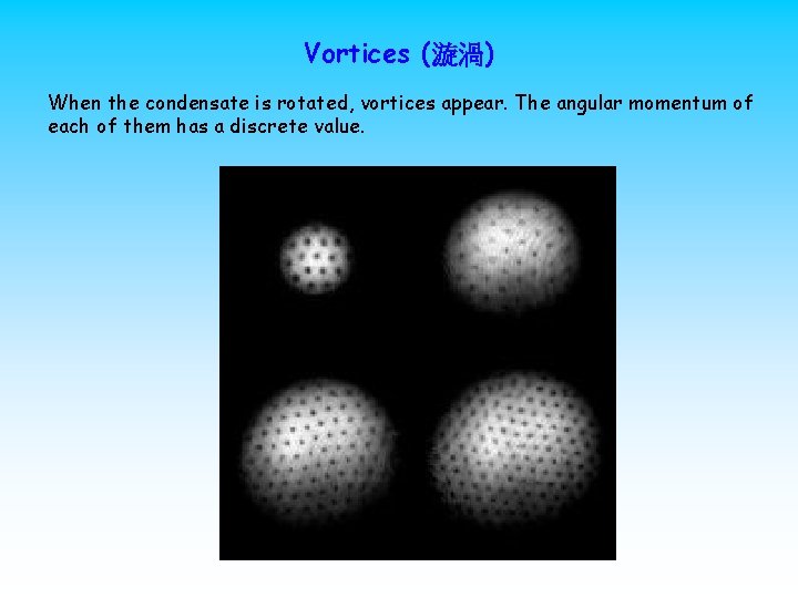 Vortices (漩渦) When the condensate is rotated, vortices appear. The angular momentum of each