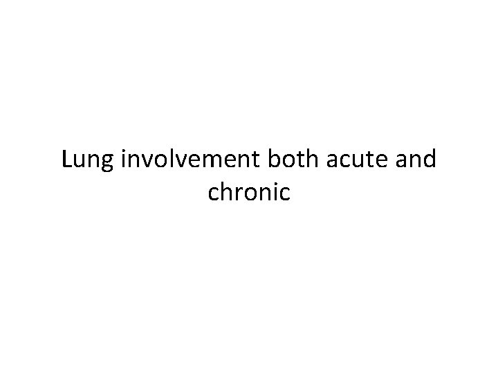 Lung involvement both acute and chronic Lung involvement both acute and chronic