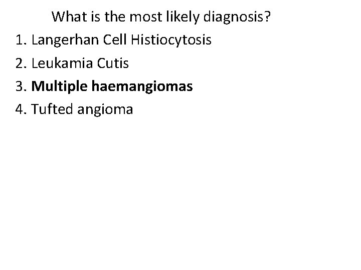 What is the most likely diagnosis? 1. Langerhan Cell Histiocytosis 2. Leukamia Cutis 3. What is the most likely diagnosis? 1. Langerhan Cell Histiocytosis 2. Leukamia Cutis 3.