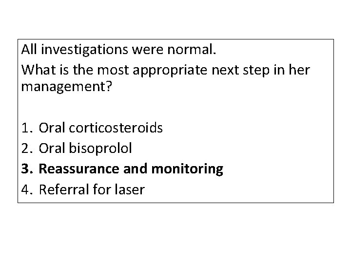 All investigations were normal. What is the most appropriate next step in her management? All investigations were normal. What is the most appropriate next step in her management?