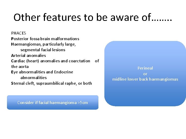 Other features to be aware of……. . PHACES Posterior fossa brain malformations Haemangiomas, particularly Other features to be aware of……. . PHACES Posterior fossa brain malformations Haemangiomas, particularly