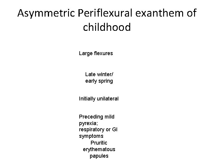 Asymmetric Periflexural exanthem of childhood Large flexures Late winter/ early spring Initially unilateral Preceding Asymmetric Periflexural exanthem of childhood Large flexures Late winter/ early spring Initially unilateral Preceding