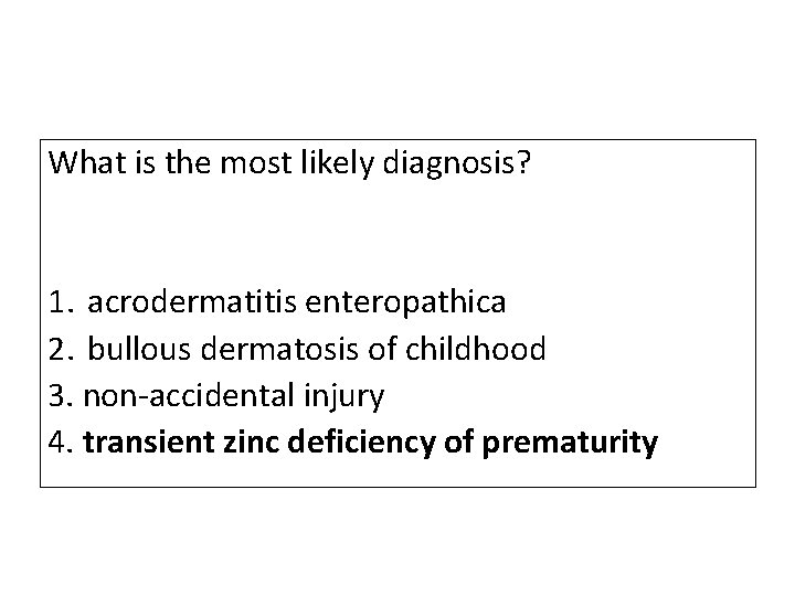 What is the most likely diagnosis? 1. acrodermatitis enteropathica 2. bullous dermatosis of childhood What is the most likely diagnosis? 1. acrodermatitis enteropathica 2. bullous dermatosis of childhood