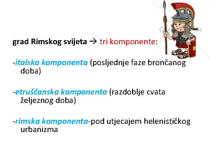 grad Rimskog svijeta tri komponente: -italska komponenta (posljednje faze brončanog doba) -etruščanska komponenta (razdoblje