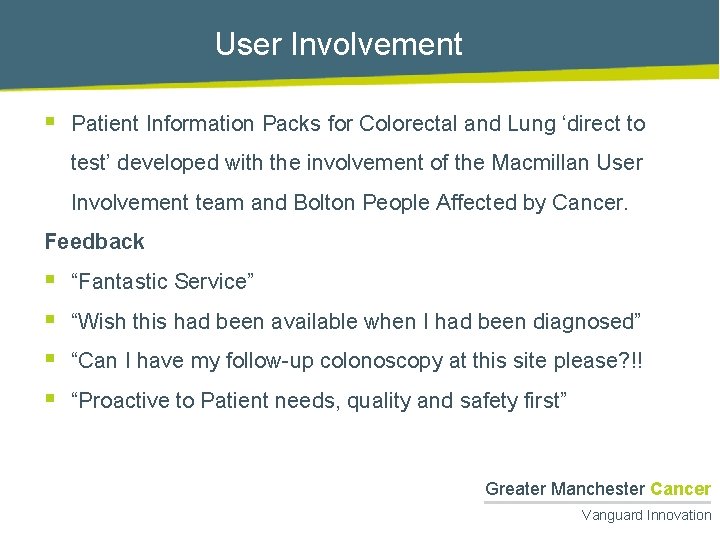 User Involvement § Patient Information Packs for Colorectal and Lung ‘direct to test’ developed