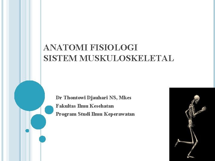 ANATOMI FISIOLOGI SISTEM MUSKULOSKELETAL Dr Thontowi Djauhari NS, Mkes Fakultas Ilmu Kesehatan Program Studi