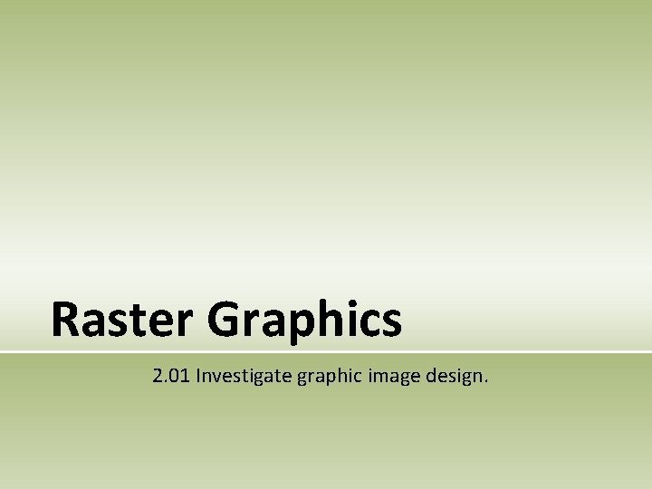 Raster Graphics 2. 01 Investigate graphic image design. Raster Graphics 2. 01 Investigate graphic image design.