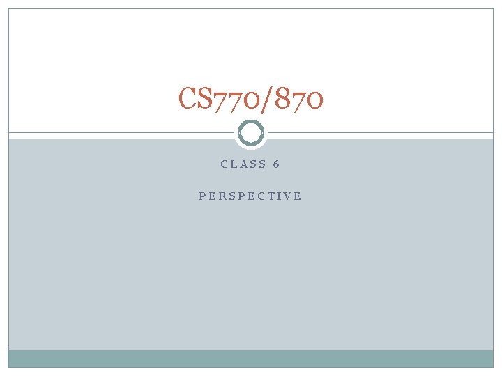 CS 770/870 CLASS 6 PERSPECTIVE 