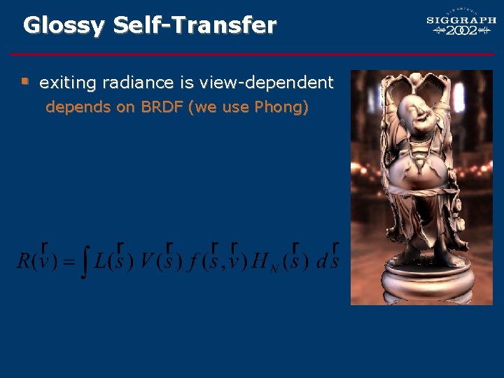 Glossy Self-Transfer § exiting radiance is view-dependent depends on BRDF (we use Phong) 