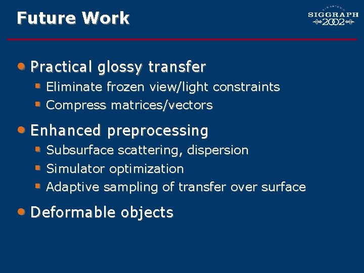 Future Work • Practical glossy transfer § Eliminate frozen view/light constraints § Compress matrices/vectors
