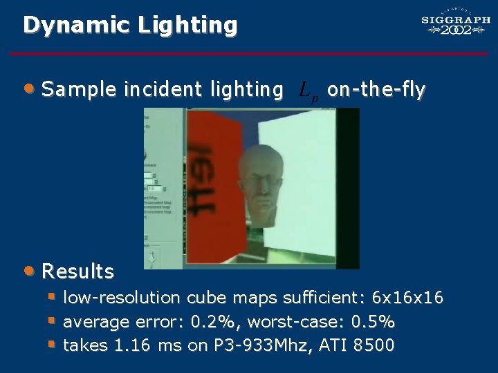 Dynamic Lighting • Sample incident lighting on-the-fly § precompute textures for SH basis functions