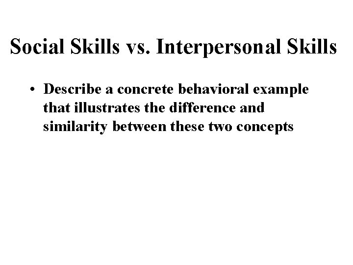 Social Skills vs. Interpersonal Skills • Describe a concrete behavioral example that illustrates the