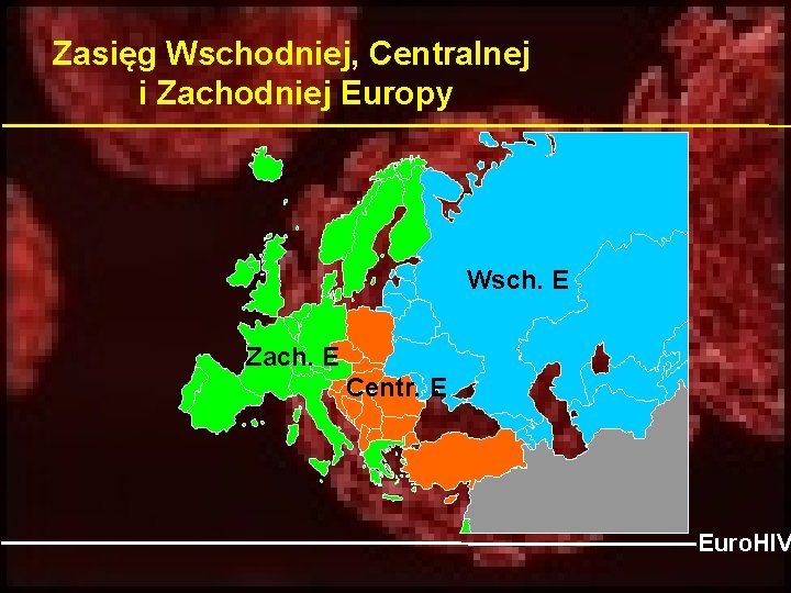Zasięg Wschodniej, Centralnej i Zachodniej Europy East E Wsch. Zach. E Centre Euro. HIV