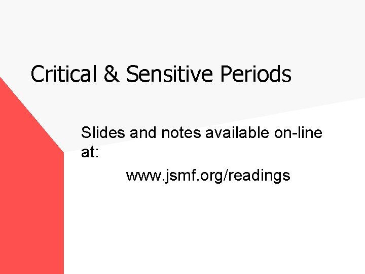 Critical & Sensitive Periods Slides and notes available on-line at: www. jsmf. org/readings 