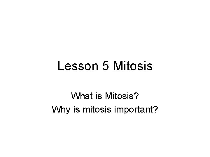 Lesson 5 Mitosis What is Mitosis? Why is mitosis important? 