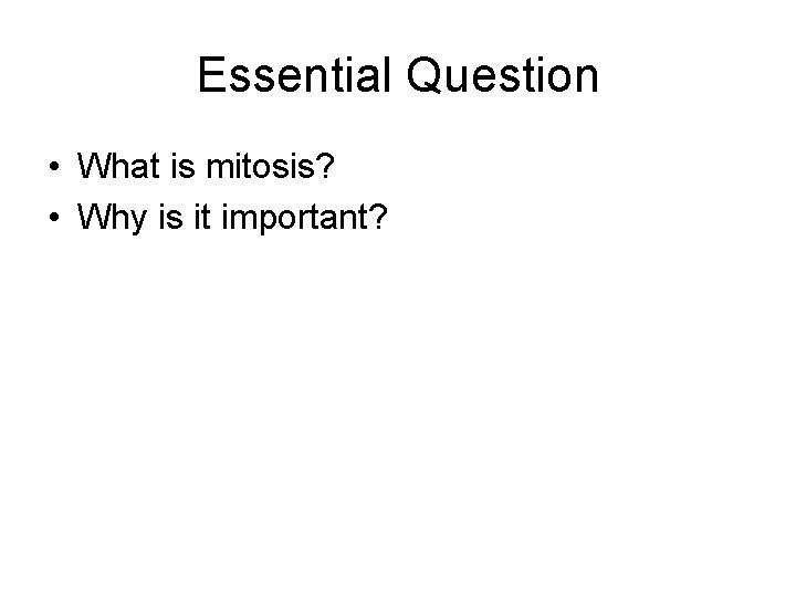Essential Question • What is mitosis? • Why is it important? 