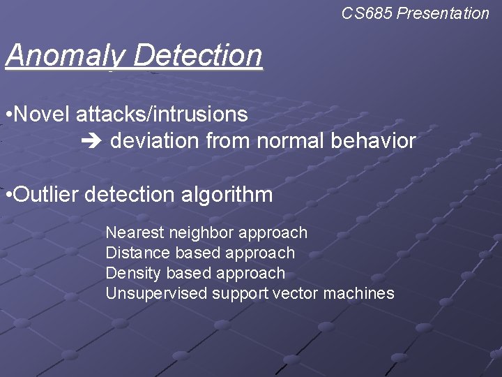 CS 685 Presentation Anomaly Detection • Novel attacks/intrusions deviation from normal behavior • Outlier