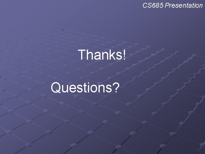 CS 685 Presentation Thanks! Questions? 