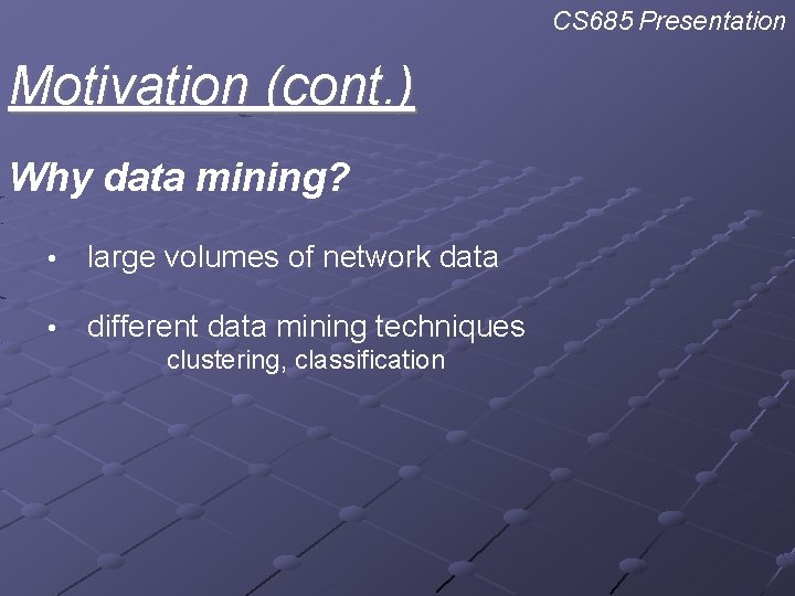 CS 685 Presentation Motivation (cont. ) Why data mining? • large volumes of network