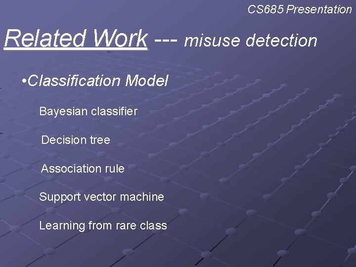 CS 685 Presentation Related Work --- misuse detection • Classification Model Bayesian classifier Decision