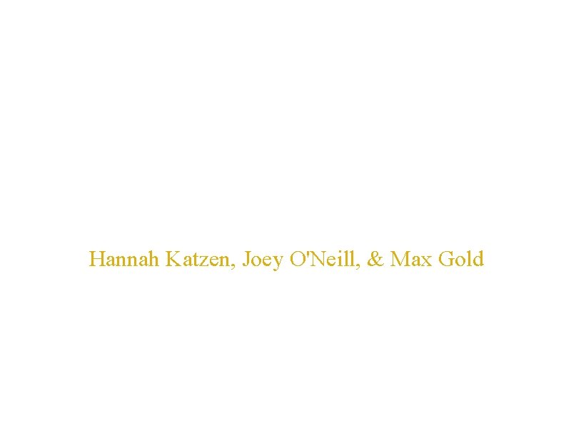 Editing Hannah Katzen, Joey O'Neill, & Max Gold 