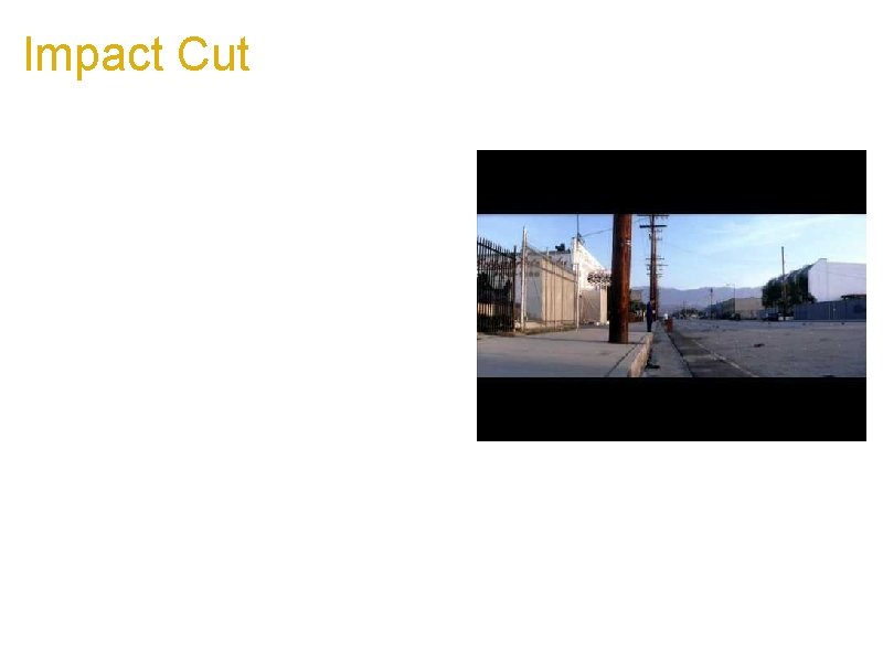 Impact Cut a. Cut from one frame to another that emphasizes contrast, opposites, or
