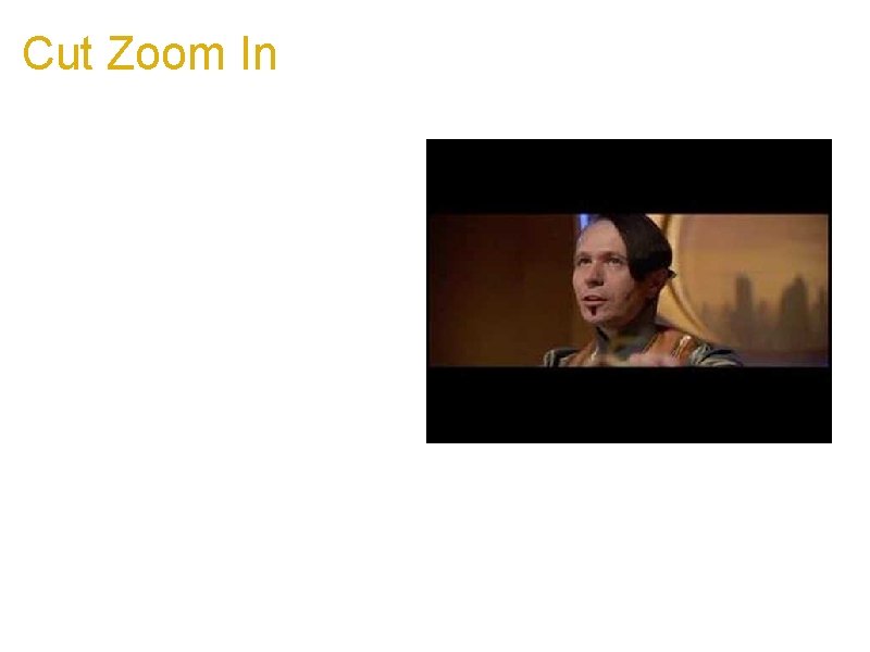 Cut Zoom In a. Adds emphasis to an otherwise static shot b. Usually in