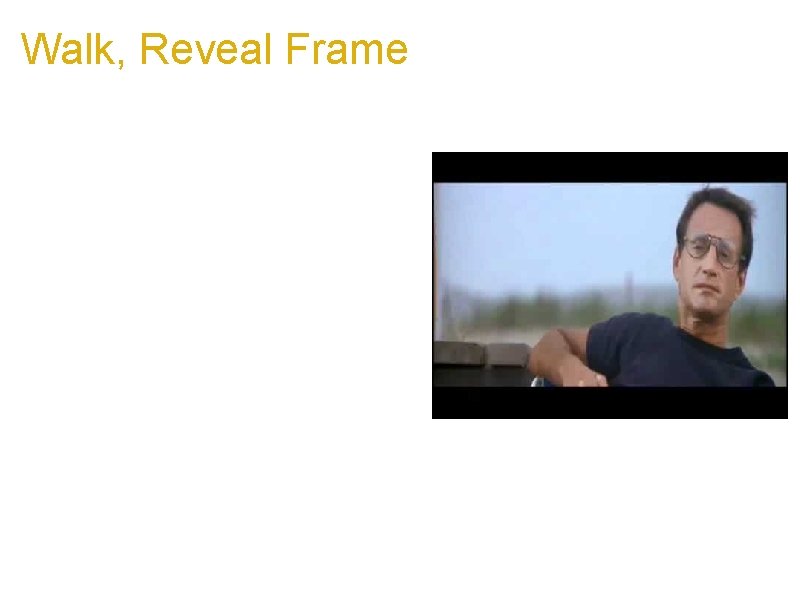 Walk, Reveal Frame a. An actor walks in front of the camera, partially obscuring