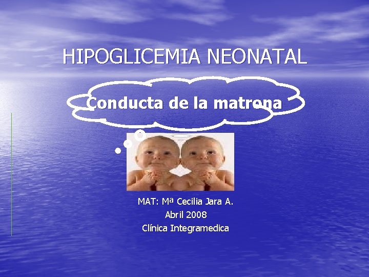 HIPOGLICEMIA NEONATAL Conducta de la matrona MAT: Mª Cecilia Jara A. Abril 2008 Clínica