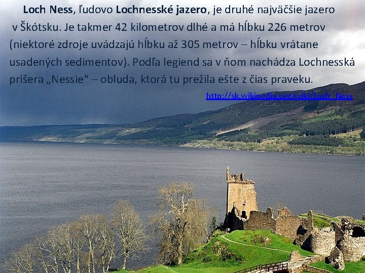 Loch Ness, ľudovo Lochnesské jazero, je druhé najväčšie jazero v Škótsku. Je takmer 42