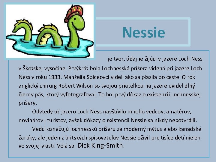 Nessie je tvor, údajne žijúci v jazere Loch Ness v Škótskej vysočine. Prvýkrát bola