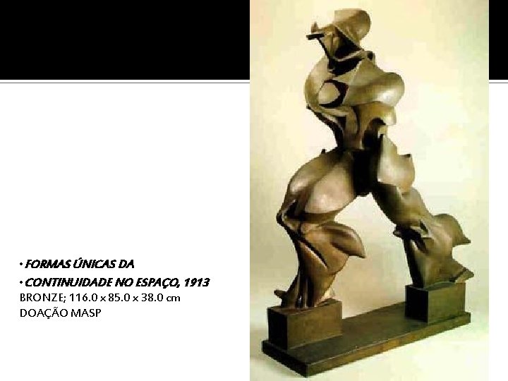  • FORMAS ÚNICAS DA • CONTINUIDADE NO ESPAÇO, 1913 BRONZE; 116. 0 x