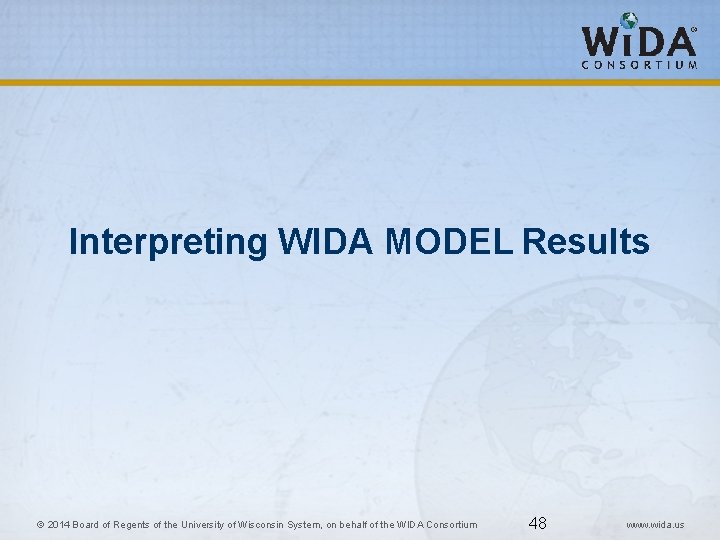 Interpreting WIDA MODEL Results 48 © 2014 Board of Regents of the University of