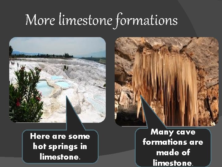 More limestone formations Here are some hot springs in limestone. Many cave formations are