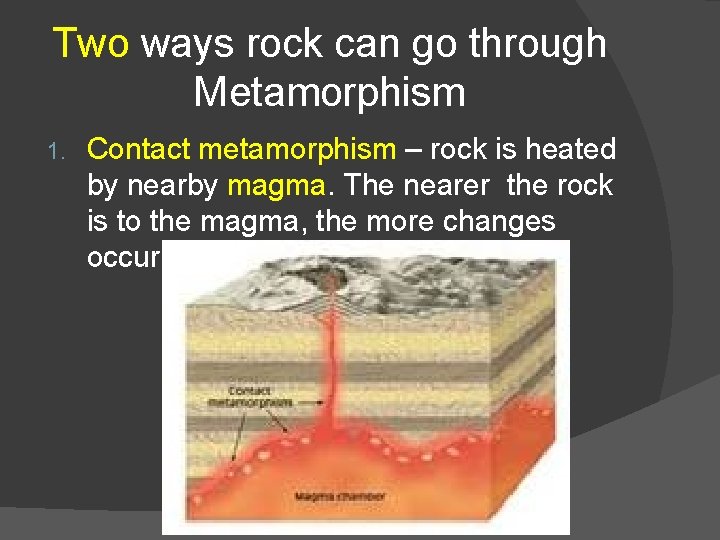 Two ways rock can go through Metamorphism 1. Contact metamorphism – rock is heated