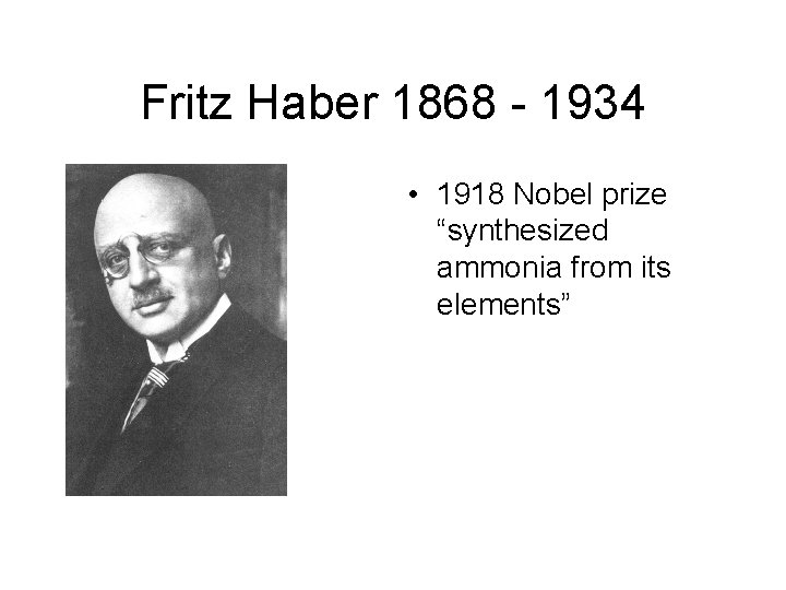 Fritz Haber 1868 - 1934 • 1918 Nobel prize “synthesized ammonia from its elements”