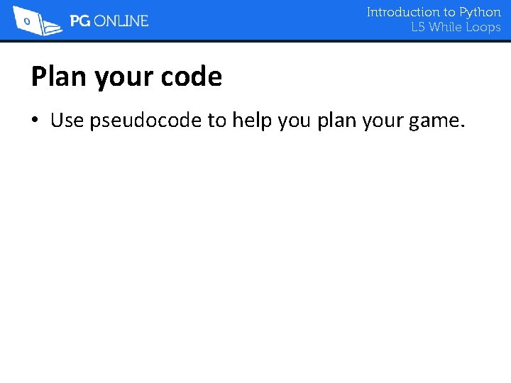 Introduction to Python L 5 While Loops Plan your code • Use pseudocode to