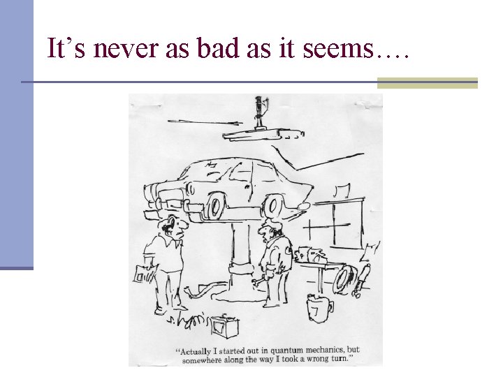 It’s never as bad as it seems…. 