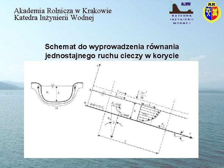 Akademia Rolnicza w Krakowie Katedra Inżynierii Wodnej Schemat do wyprowadzenia równania jednostajnego ruchu cieczy Akademia Rolnicza w Krakowie Katedra Inżynierii Wodnej Schemat do wyprowadzenia równania jednostajnego ruchu cieczy